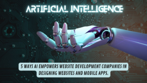 5 Ways AI Empowers Website Development Companies in Designing Websites and Mobile Apps